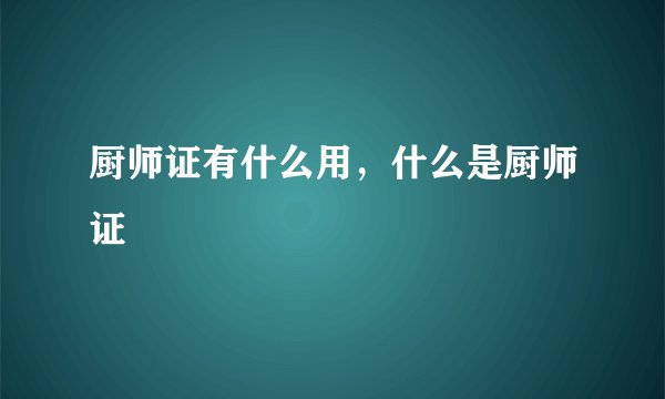 厨师证有什么用，什么是厨师证