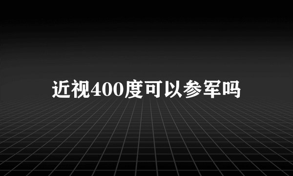 近视400度可以参军吗