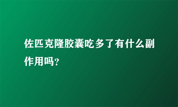 佐匹克隆胶囊吃多了有什么副作用吗？