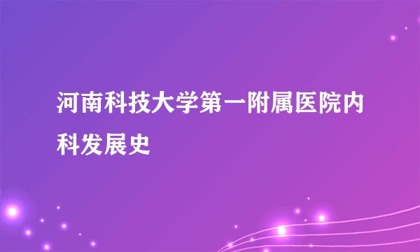 河南科技大学第一附属医院内科发展史
