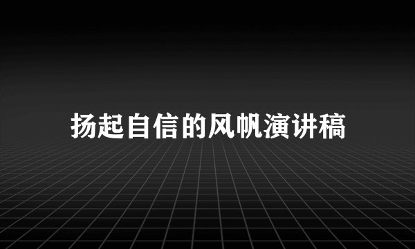 扬起自信的风帆演讲稿