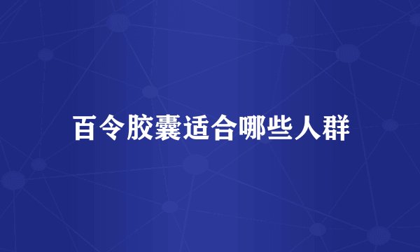 百令胶囊适合哪些人群