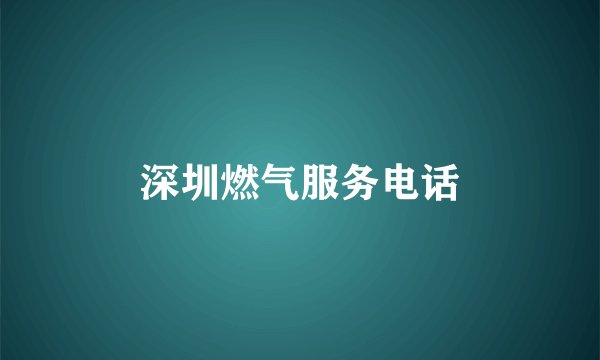 深圳燃气服务电话