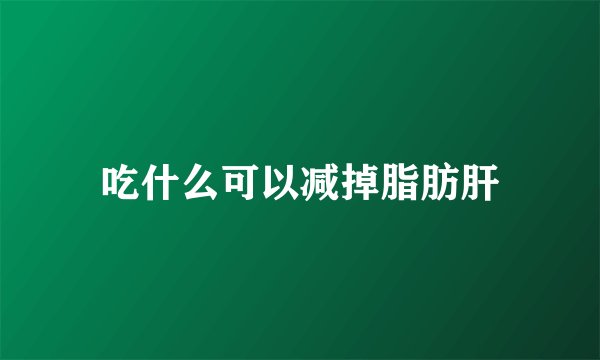 吃什么可以减掉脂肪肝