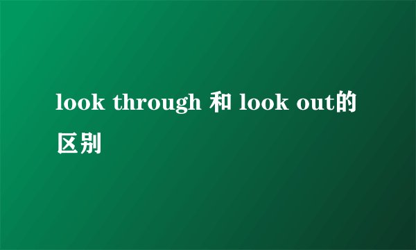 look through 和 look out的区别
