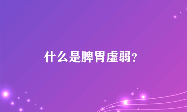 什么是脾胃虚弱？
