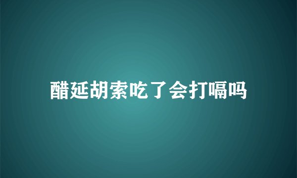 醋延胡索吃了会打嗝吗