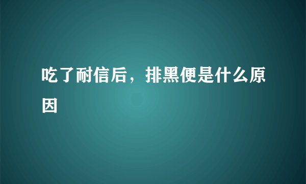 吃了耐信后，排黑便是什么原因