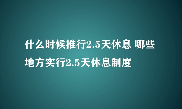 什么时候推行2.5天休息 哪些地方实行2.5天休息制度