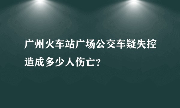 广州火车站广场公交车疑失控造成多少人伤亡？