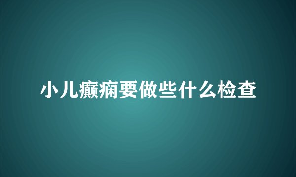 小儿癫痫要做些什么检查