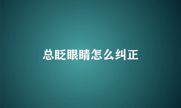 总眨眼睛怎么纠正
