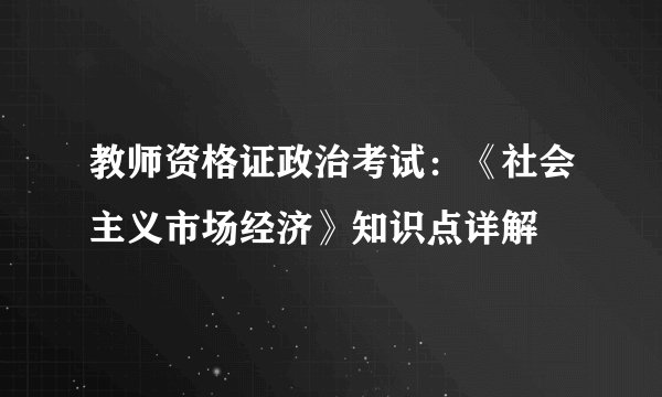 教师资格证政治考试：《社会主义市场经济》知识点详解