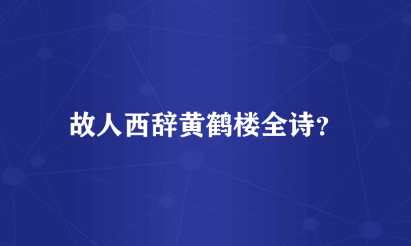 故人西辞黄鹤楼全诗？