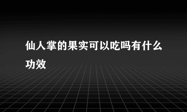仙人掌的果实可以吃吗有什么功效