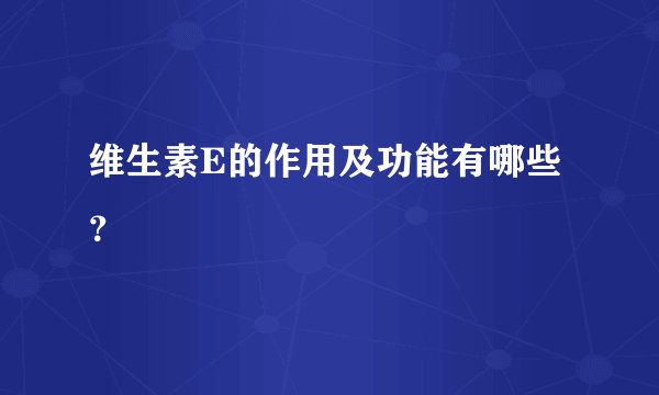 维生素E的作用及功能有哪些？