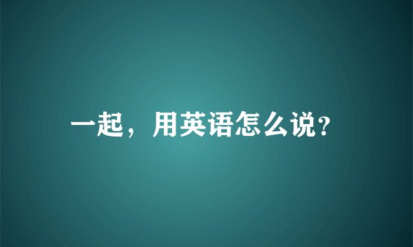 一起，用英语怎么说？