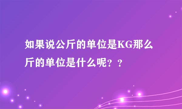 如果说公斤的单位是KG那么斤的单位是什么呢？？