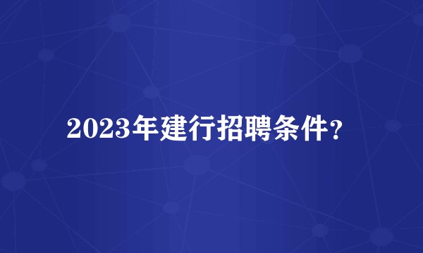2023年建行招聘条件？