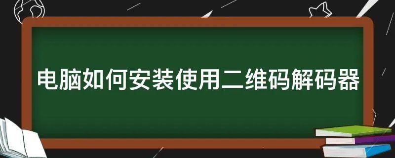 电脑如何安装使用二维码解码器