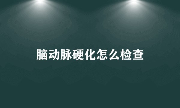 脑动脉硬化怎么检查