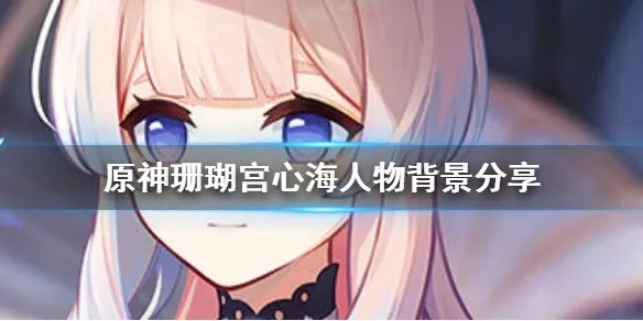 《原神》珊瑚宫心海人物背景介绍 珊瑚宫心海故事一览