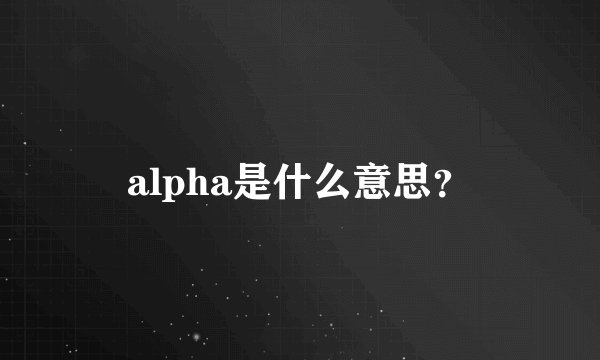alpha是什么意思？