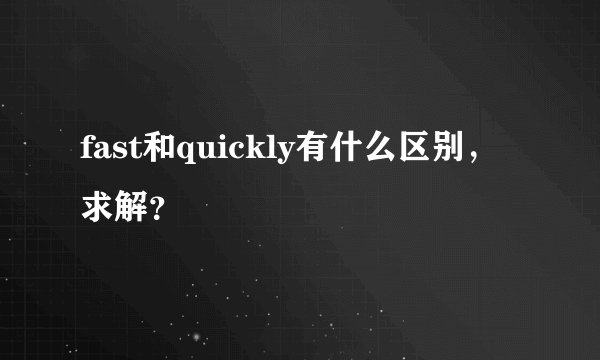 fast和quickly有什么区别，求解？