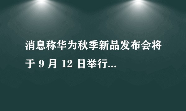 消息称华为秋季新品发布会将于 9 月 12 日举行，预热即将开始