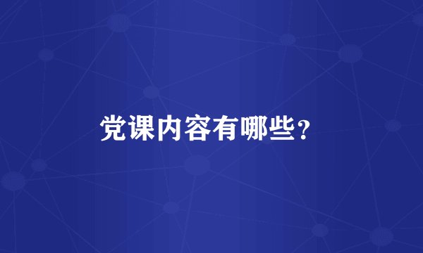 党课内容有哪些？