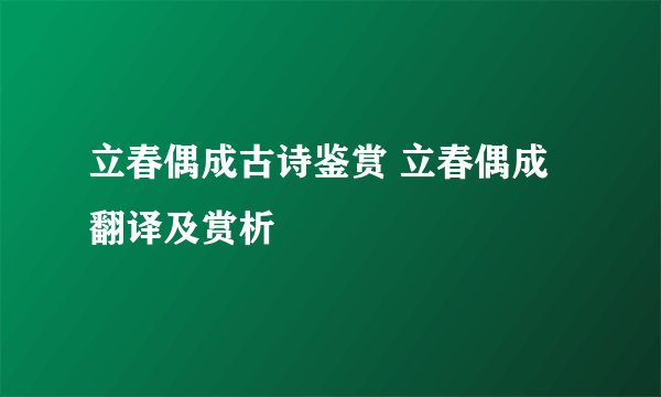 立春偶成古诗鉴赏 立春偶成翻译及赏析