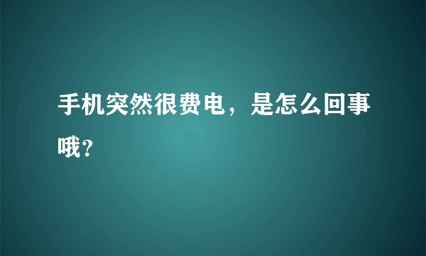 手机突然很费电，是怎么回事哦？