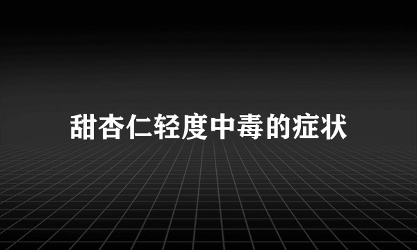 甜杏仁轻度中毒的症状
