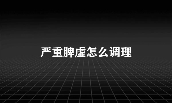 严重脾虚怎么调理