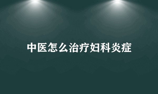 中医怎么治疗妇科炎症