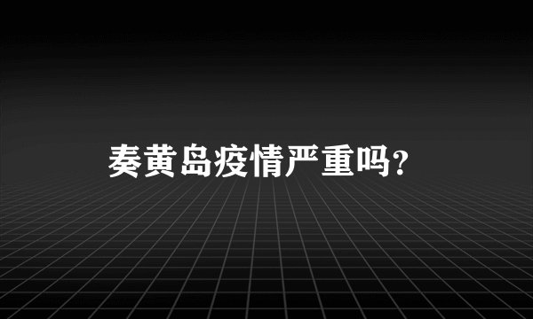 奏黄岛疫情严重吗？