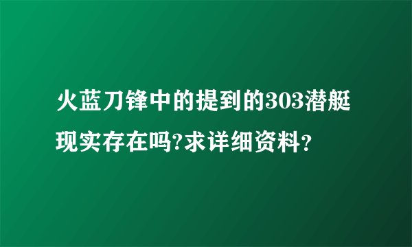 火蓝刀锋中的提到的303潜艇现实存在吗?求详细资料？