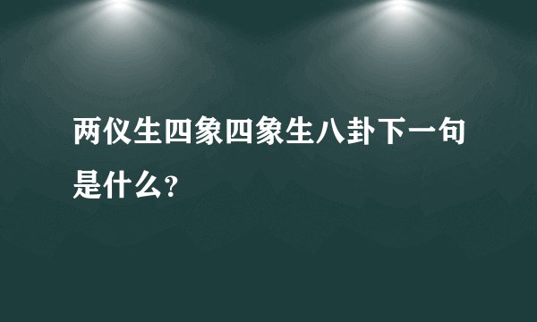 两仪生四象四象生八卦下一句是什么？