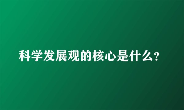 科学发展观的核心是什么？