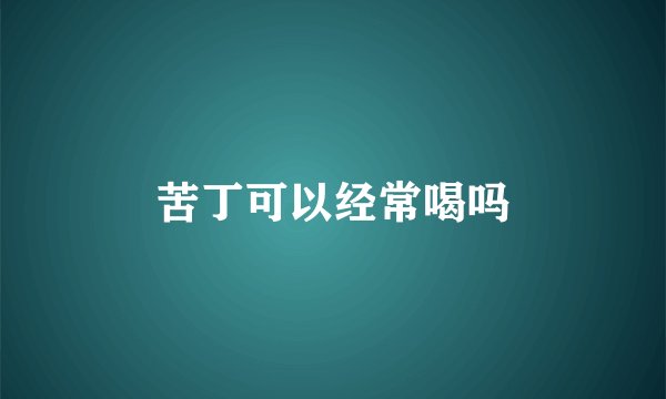 苦丁可以经常喝吗