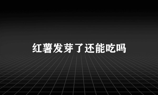 红薯发芽了还能吃吗