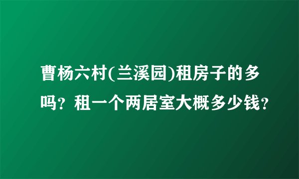 曹杨六村(兰溪园)租房子的多吗？租一个两居室大概多少钱？