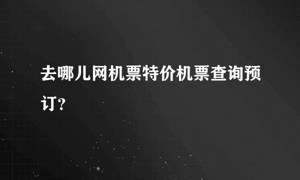 去哪儿网机票特价机票查询预订？