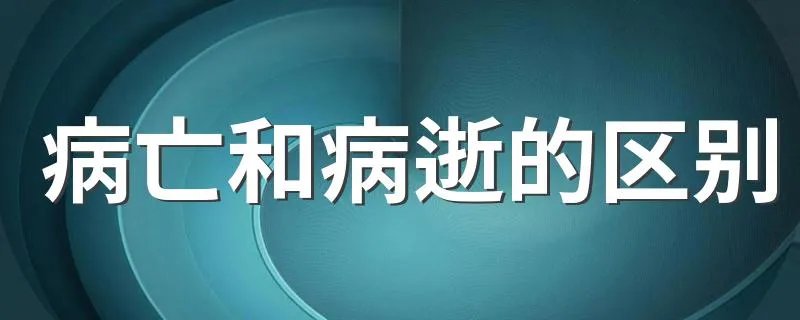 病亡和病逝的区别 二者有什么不同