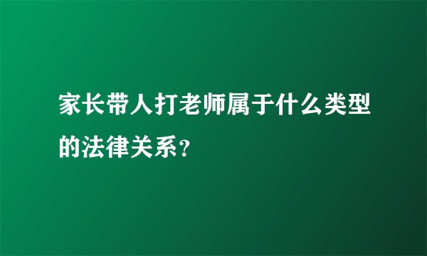 家长带人打老师属于什么类型的法律关系？