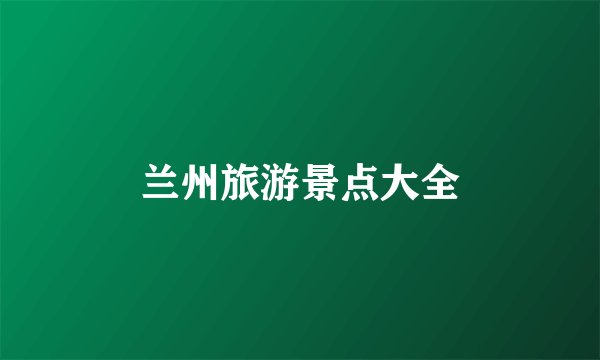 兰州旅游景点大全