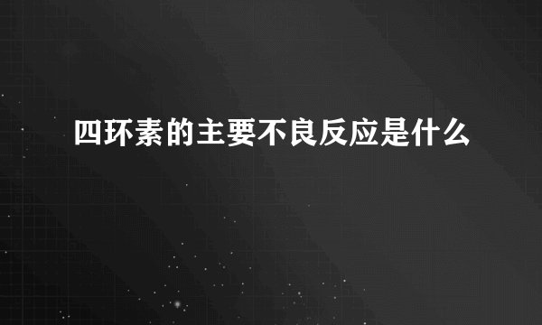四环素的主要不良反应是什么