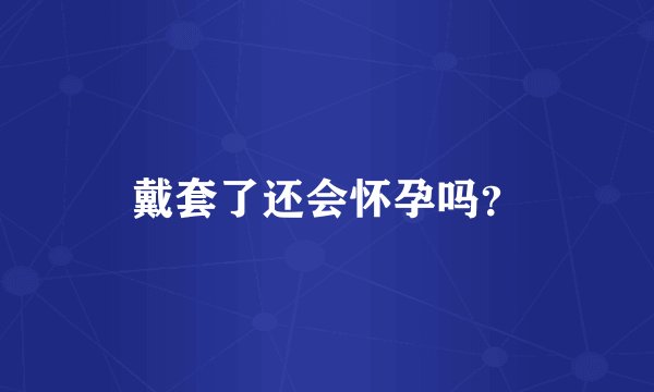 戴套了还会怀孕吗？