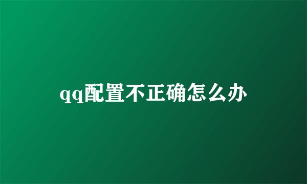 qq配置不正确怎么办