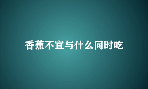 香蕉不宜与什么同时吃